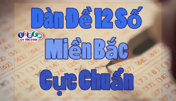 Dàn đề 12 số miền Bắc chuẩn xác nhất - Chuyên Gia Soi cầu 1