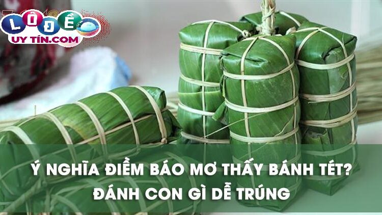 Chiêm bao mơ thấy bánh tét bắt số gì