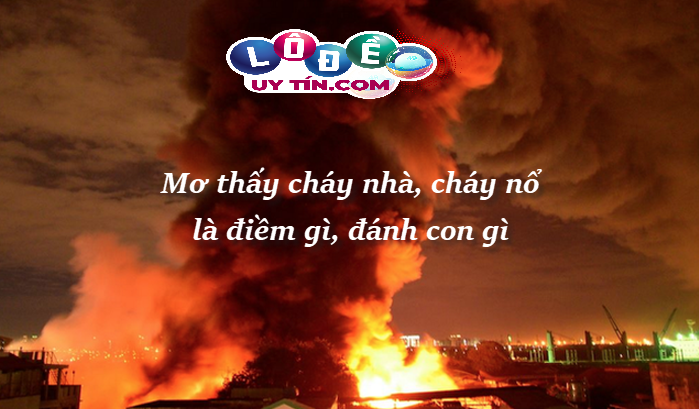 Nằm mơ thấy cháy nhà thì đánh con gì chuẩn - giải mã giấc mơ thấy lửa cháy