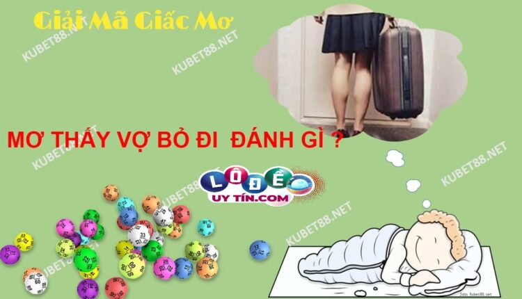Mơ vợ bỏ đi đánh con gì? Mơ vợ bỏ đi là điềm lành hay dữ